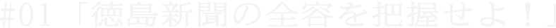 #01「徳島新聞の全容を把握せよ!」